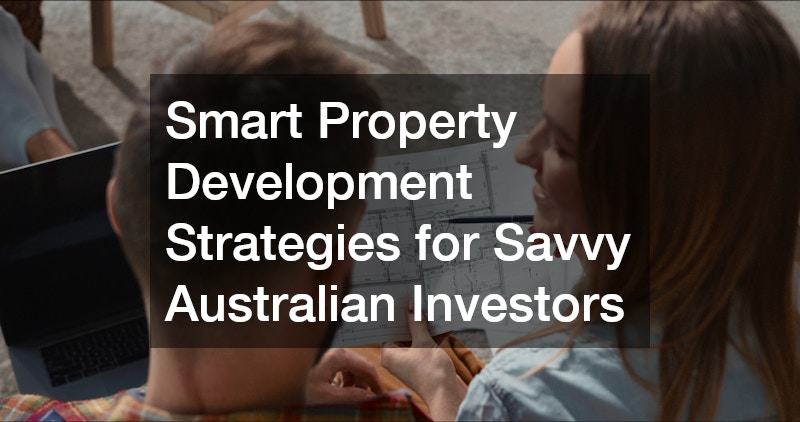 Smart Property Development Strategies for Savvy Australian Investors